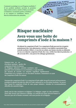 Préparez-vous en cas d'accident nucléaire : gardez des comprimés d'iode à la maison.  
En Belgique, plusieurs centrales nucléaires sont présentes sur le territoire et à ses frontières, ce qui nécessite des mesures de sécurité. Les autorités rappellent régulièrement l'importance de se préparer en cas d'accident nucléaire, notamment en ayant des comprimés d'iode à la maison.
